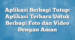 Aplikasi Berbagi Tutup: Aplikasi Terbaru Untuk Berbagi Foto dan Video Dengan Aman