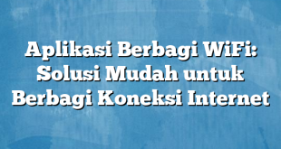 Aplikasi Berbagi WiFi: Solusi Mudah untuk Berbagi Koneksi Internet