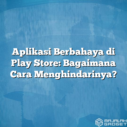 Aplikasi Berbahaya Di Play Store: Bagaimana Cara Menghindarinya ...