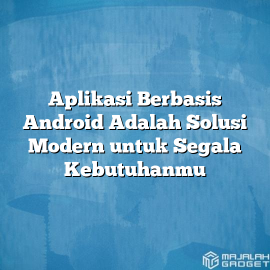 Aplikasi Berbasis Android Adalah Solusi Modern Untuk Segala Kebutuhanmu ...