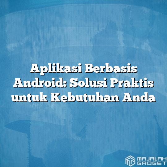 Aplikasi Berbasis Android Solusi Praktis Untuk Kebutuhan Anda Majalah Gadget 6810