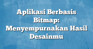 Aplikasi Berbasis Bitmap: Menyempurnakan Hasil Desainmu