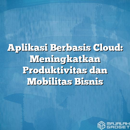 Meningkatkan Mobilitas dan Aksesibilitas dengan Aplikasi Berbasis Cloud