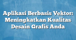 Aplikasi Berbasis Vektor: Meningkatkan Kualitas Desain Grafis Anda