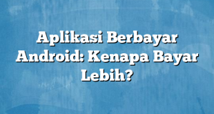 Aplikasi Berbayar Android: Kenapa Bayar Lebih?