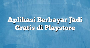 Aplikasi Berbayar Jadi Gratis di Playstore