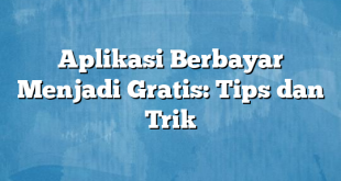 Aplikasi Berbayar Menjadi Gratis: Tips dan Trik