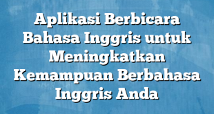 Aplikasi Berbicara Bahasa Inggris untuk Meningkatkan Kemampuan Berbahasa Inggris Anda