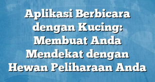 Aplikasi Berbicara dengan Kucing: Membuat Anda Mendekat dengan Hewan Peliharaan Anda