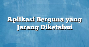 Aplikasi Berguna yang Jarang Diketahui