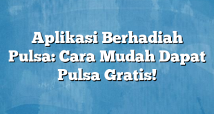 Aplikasi Berhadiah Pulsa: Cara Mudah Dapat Pulsa Gratis!