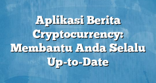 Aplikasi Berita Cryptocurrency: Membantu Anda Selalu Up-to-Date