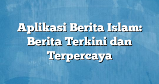 Aplikasi Berita Islam: Berita Terkini dan Terpercaya