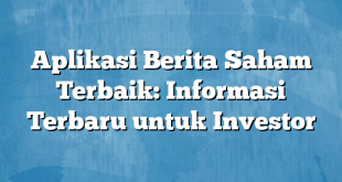 Aplikasi Berita Saham Terbaik: Informasi Terbaru untuk Investor