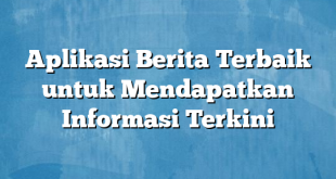 Aplikasi Berita Terbaik untuk Mendapatkan Informasi Terkini