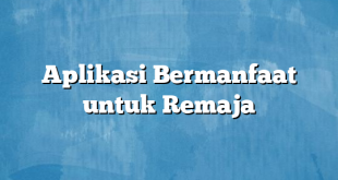 Aplikasi Bermanfaat untuk Remaja