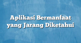 Aplikasi Bermanfaat yang Jarang Diketahui