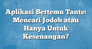 Aplikasi Bertemu Tante: Mencari Jodoh atau Hanya Untuk Kesenangan?