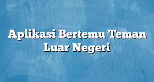 Aplikasi Bertemu Teman Luar Negeri