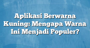 Aplikasi Berwarna Kuning: Mengapa Warna Ini Menjadi Populer?