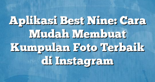 Aplikasi Best Nine: Cara Mudah Membuat Kumpulan Foto Terbaik di Instagram