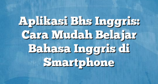 Aplikasi Bhs Inggris: Cara Mudah Belajar Bahasa Inggris di Smartphone