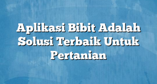 Aplikasi Bibit Adalah Solusi Terbaik Untuk Pertanian