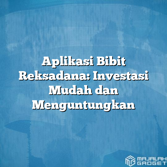 Aplikasi Bibit Reksadana: Investasi Mudah Dan Menguntungkan - Majalah ...