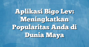 Aplikasi Bigo Lev: Meningkatkan Popularitas Anda di Dunia Maya