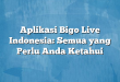 Aplikasi Bigo Live Indonesia: Semua yang Perlu Anda Ketahui