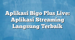 Aplikasi Bigo Plus Live: Aplikasi Streaming Langsung Terbaik