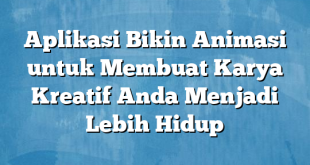 Aplikasi Bikin Animasi untuk Membuat Karya Kreatif Anda Menjadi Lebih Hidup