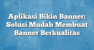 Aplikasi Bikin Banner: Solusi Mudah Membuat Banner Berkualitas