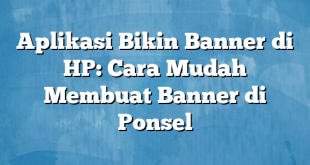 Aplikasi Bikin Banner di HP: Cara Mudah Membuat Banner di Ponsel