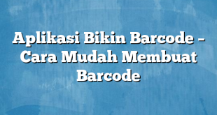 Aplikasi Bikin Barcode – Cara Mudah Membuat Barcode