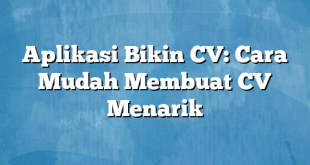 Aplikasi Bikin CV: Cara Mudah Membuat CV Menarik