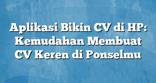 Aplikasi Bikin CV di HP: Kemudahan Membuat CV Keren di Ponselmu