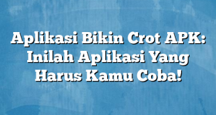 Aplikasi Bikin Crot APK: Inilah Aplikasi Yang Harus Kamu Coba!