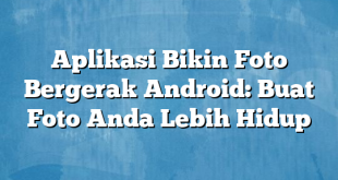 Aplikasi Bikin Foto Bergerak Android: Buat Foto Anda Lebih Hidup