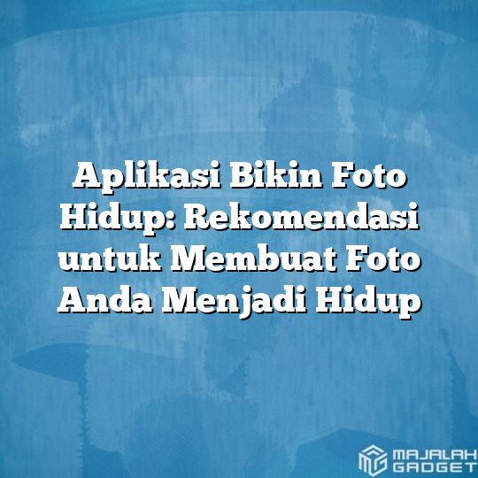 Aplikasi Bikin Foto Hidup Rekomendasi Untuk Membuat Foto Anda Menjadi Hidup Majalah Gadget 3594