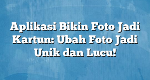 Aplikasi Bikin Foto Jadi Kartun: Ubah Foto Jadi Unik dan Lucu!