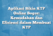 Aplikasi Bikin KTP Online Bogor: Kemudahan dan Efisiensi dalam Membuat KTP
