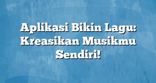 Aplikasi Bikin Lagu: Kreasikan Musikmu Sendiri!