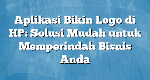 Aplikasi Bikin Logo di HP: Solusi Mudah untuk Memperindah Bisnis Anda