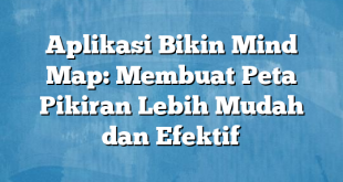 Aplikasi Bikin Mind Map: Membuat Peta Pikiran Lebih Mudah dan Efektif