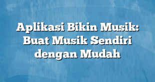 Aplikasi Bikin Musik: Buat Musik Sendiri dengan Mudah