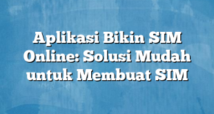 Aplikasi Bikin SIM Online: Solusi Mudah untuk Membuat SIM