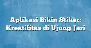 Aplikasi Bikin Stiker: Kreatifitas di Ujung Jari