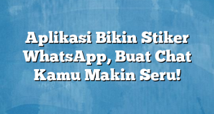 Aplikasi Bikin Stiker WhatsApp, Buat Chat Kamu Makin Seru!