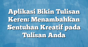 Aplikasi Bikin Tulisan Keren: Menambahkan Sentuhan Kreatif pada Tulisan Anda